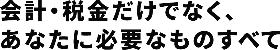 会計・税金だけでなく、あなたに必要なものすべて